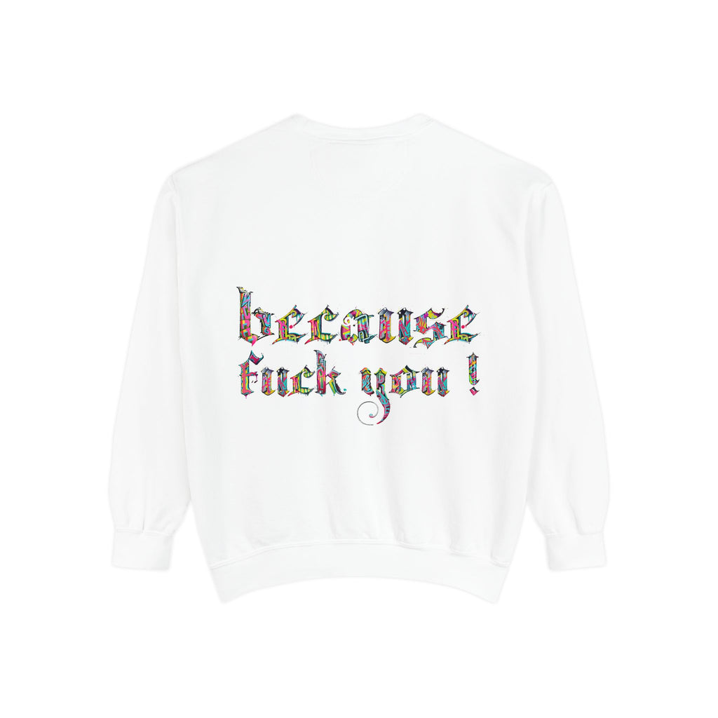 because fuck you Sweatshirt
